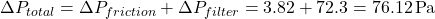 \[\Delta P_{total} = \Delta P_{friction} + \Delta P_{filter} = 3.82 + 72.3 = 76.12 \, \text{Pa}\]