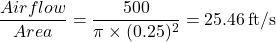 \[\frac{Airflow}{Area} = \frac{500}{\pi \times (0.25)^2} = 25.46 \, \text{ft/s}\]