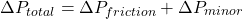 \[\Delta P_{total} = \Delta P_{friction} + \Delta P_{minor}\]