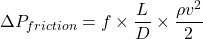 \[\Delta P_{friction} = f \times \frac{L}{D} \times \frac{\rho v^2}{2}\]